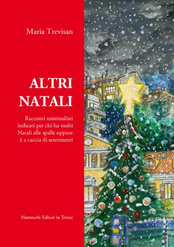 Altri Natali. Racconti minimalisti indicati per chi ha molti Natali alle spalle oppure è a caccia di sentimenti - Maria Trevisan - Libro Hammerle Editori e Stampatori in Trieste 2016 | Libraccio.it
