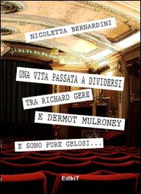 Una vita passata a dividersi tra Richard Gere e Dermot Mulroney... E sono pure gelosi - Nicoletta Bernardini - Libro Edikit 2014 | Libraccio.it