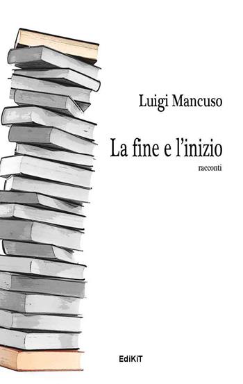 La fine e l'inizio - Luigi Mancuso - Libro Edikit 2015 | Libraccio.it