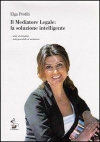 Il mediatore legale. La soluzione intelligente utile al cittadino indispensabile al mediatore - Elga Profili - Libro Il Formichiere 2013 | Libraccio.it