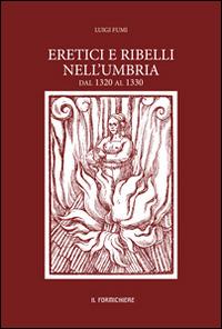 Eretici e ribelli nell'Umbria dal 1320 al 1330. Studiati su documenti inediti dell'Archivio segreto Vaticano - Luigi Fumi - Libro Il Formichiere 2014 | Libraccio.it
