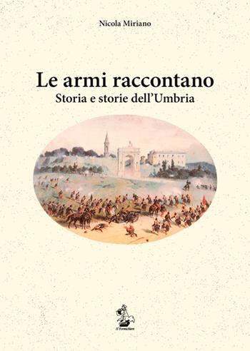 Le armi raccontano. Storia e storie dell'Umbria - Nicola Miriano - Libro Il Formichiere 2015, Storia e territorio | Libraccio.it
