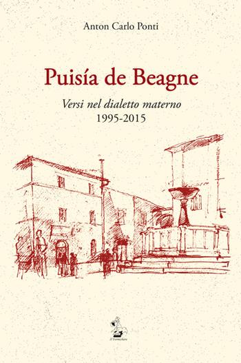 Puisia de Beagne. Versi nel dialetto materno 1995-2015 - Anton Carlo Ponti - Libro Il Formichiere 2015, Collezione di poesia | Libraccio.it