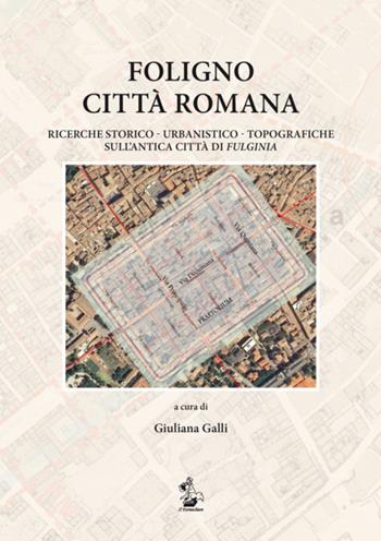 Foligno città romana. Ricerche storico-urbanistico-topografiche sull'antica città di Fulginea - Giuliana Galli, Paolo Camerieri, Giovanna Galli - Libro Il Formichiere 2015 | Libraccio.it