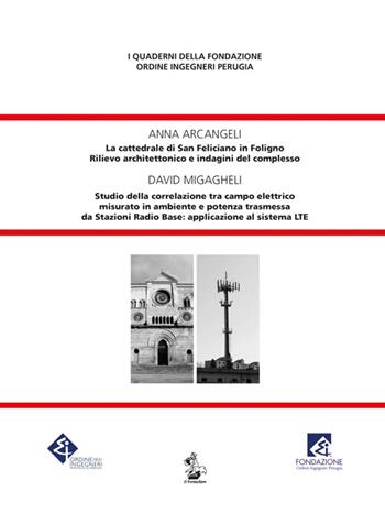La cattedrale di San Feliciano in Foligno. Rilievo architettonico e indagini del complesso-Studio della correlazione tra campo elettrico misurato in ambiente e potenza trasmessa da Stazioni Radio Base: applicazione al sistema LTE - Anna Arcangeli, David Migagheli - Libro Il Formichiere 2016, I quaderni della Fondazione Ordine Ingegneri Perugia | Libraccio.it
