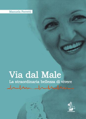 Via dal male. La straordinaria bellezza di vivere - Manuela Ferretti - Libro Il Formichiere 2016, Testimonianze & memorie | Libraccio.it