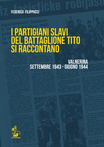 I partigiani slavi del battaglione Tito si raccontano. Valnerina settembre 1943-giugno 1944 - Federico Filippucci - Libro Il Formichiere 2015, Storia e territorio | Libraccio.it