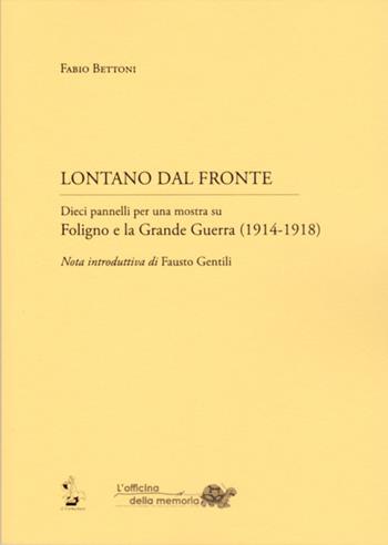 Lontano dal fronte. Dieci pannelli per una mostra su Foligno e la grande guerra (1914-1918) - Fabio Bettoni - Libro Il Formichiere 2015, Quaderni de l'officina della memoria | Libraccio.it