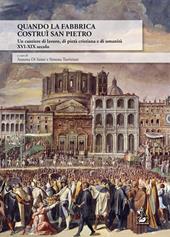 Quando la Fabbrica costruì San Pietro. Un cantiere di lavoro, di pietà cristiana e di umanità XVI-XIX secolo