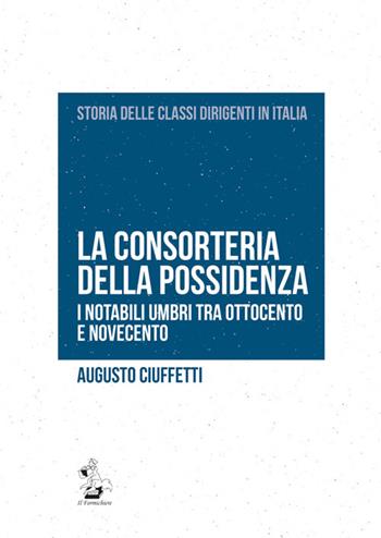 La consorteria della possidenza. I notabili umbri tra Ottocento e Novecento - Augusto Ciuffetti - Libro Il Formichiere 2017, Storia delle classi dirigenti in Italia | Libraccio.it