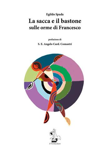 La sacca e il bastone. Sulle orme di Francesco - Egildo Spada - Libro Il Formichiere 2017, Testimonianze & memorie | Libraccio.it