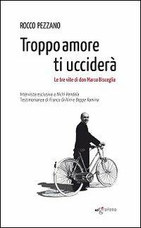 Troppo amore ti ucciderà. Le tre vite di don Marco Bisceglia - Rocco Pezzano - Libro Edigrafema 2013, Dietrofont | Libraccio.it