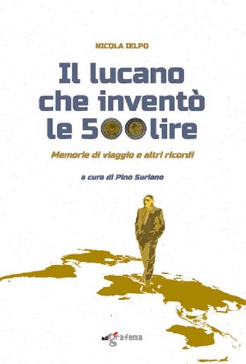 Il lucano che inventò le 500 lire. Memorie di viaggio e altri ricordi - Nicola Ielpo - Libro Edigrafema 2018, Fuori collana | Libraccio.it