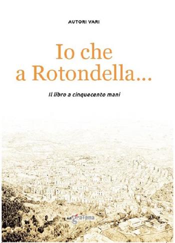 Io che a Rotondella.... Il libro a cinquecento mani  - Libro Edigrafema 2018, Fuori collana | Libraccio.it