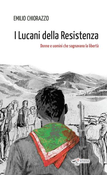I Lucani della Resistenza. Donne e uomini che sognavano la libertà - Emilio Chiorazzo - Libro Edigrafema 2024, Dietrofont | Libraccio.it