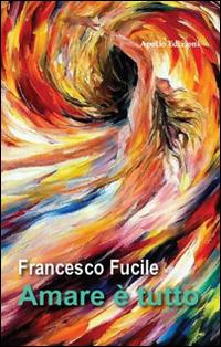 Amare è tutto - Francesco Fucile - Libro Apollo Edizioni 2016, Chatila | Libraccio.it
