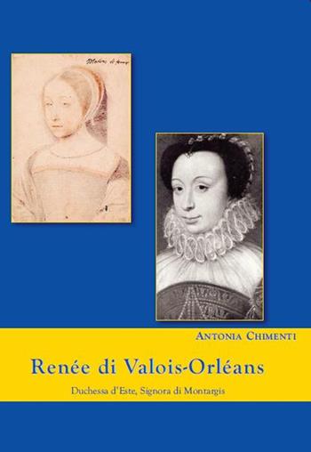 Renée di Valois-Orléans duchessa d'Este. Signora di Montargis - Antonia Chimenti - Libro Apollo Edizioni 2016, Il tempo | Libraccio.it