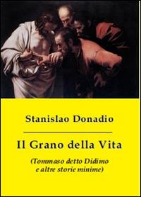 Il grano della vita (Tommaso detto Didimo e altre storie minime) - Stanislao Donadio - Libro Apollo Edizioni 2016 | Libraccio.it