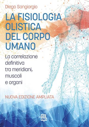 La fisiologia olistica del corpo umano. La correlazione definitiva tra meridiani, muscoli e organi. Nuova ediz. - Diego Sangiorgio - Libro GDL 2024 | Libraccio.it