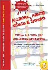 Allegra... mente gioco e imparo. Guida all'uso del quaderno operativo. Percorso per l'apprendimento dei prerequisiti per la letto... scrittura...