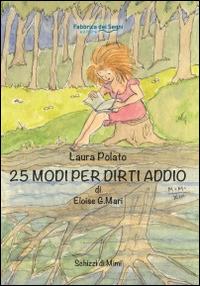 25 modi per dirti addio di Eloise G. Mari - Laura Polato - Libro Fabbrica dei Segni 2015 | Libraccio.it
