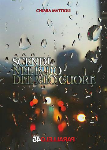 Scendi nel buio del mio cuore - Chiara Mattioli - Libro Parallelo45 Edizioni 2015, Terzo grado | Libraccio.it