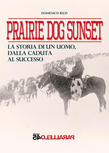 Prairie dog sunset. La storia di un uomo, dalla caduta al successo - Domenico Rizzi - Libro Parallelo45 Edizioni 2016, Sei colpi | Libraccio.it