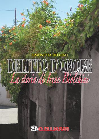 Delitto d'onore. La storia di Irene Biolchini - Simonetta Delussu - Libro Parallelo45 Edizioni 2015 | Libraccio.it