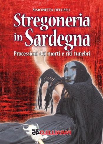 Stregoneria in Sardegna. Processioni dei morti e riti funebri - Simonetta Delussu - Libro Parallelo45 Edizioni 2016 | Libraccio.it