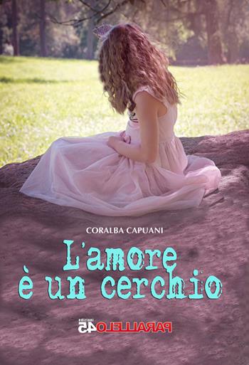 L' amore è un cerchio - Coralba Capuani - Libro Parallelo45 Edizioni 2017 | Libraccio.it