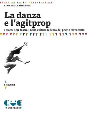 La danza e l'agitprop. I teatri non-teatrali nella cultura tedesca del primo Novecento - Eugenia Casini Ropa - Libro Cue Press 2015 | Libraccio.it