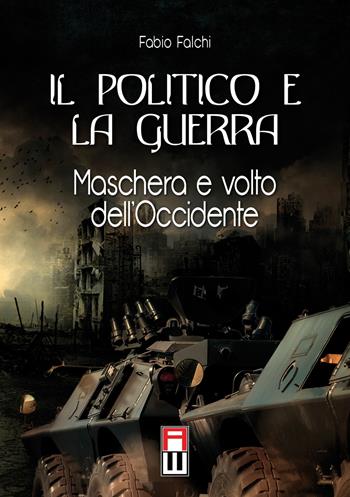 Il politico e la guerra. Maschera e volto dell'Occidente - Fabio Falchi - Libro Anteo (Cavriago) 2016, Strategie | Libraccio.it
