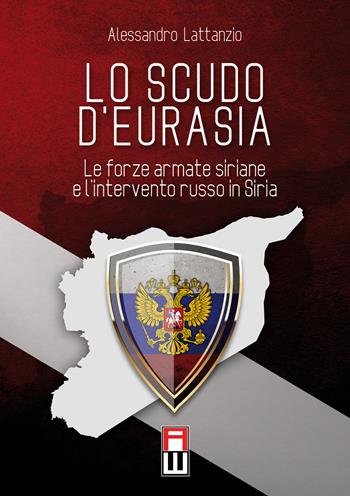 Lo scudo d'eurasia. Le forze armate siriane e l'intervento russo in Siria - Alessandro Lattanzio - Libro Anteo (Cavriago) 2017, Continenti | Libraccio.it