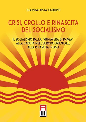 Crisi, crollo e rinascita del socialismo. Il socialismo dalla «primavera di Praga» alla caduta nell'Europa orientale, alla rinascita in Asia - Giambattista Cadoppi - Libro Anteo (Cavriago) 2018, Strategie | Libraccio.it