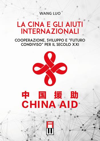 La Cina e gli aiuti internazionali. Cooperazione, Sviluppo e "Futuro Condiviso" per il secolo XXI - Wang Luo - Libro Anteo (Cavriago) 2020, Strategie | Libraccio.it