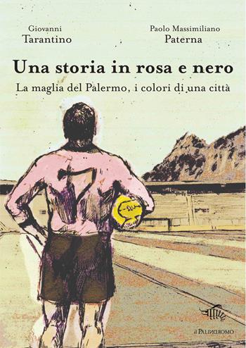Una storia in rosa e nero. La maglia del Palermo, i colori di una città - Giovanni Tarantino, Paolo M. Paterna - Libro Il Palindromo 2014 | Libraccio.it