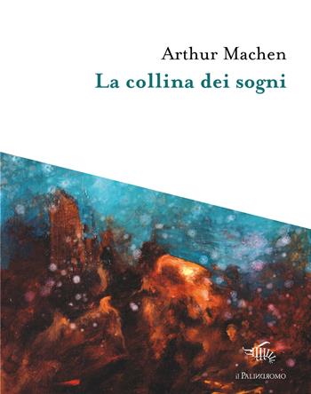 La collina dei sogni - Arthur Machen - Libro Il Palindromo 2017, I tre sedili deserti | Libraccio.it