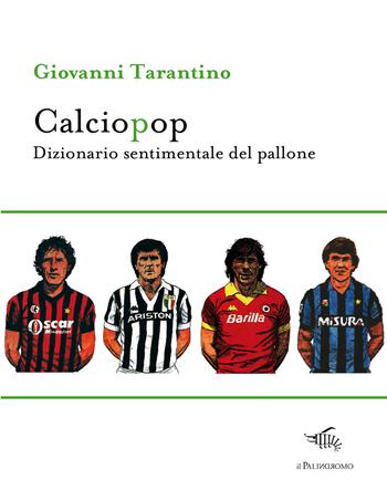 Calciopop. Dizionario sentimentale del pallone - Giovanni Tarantino - Libro Il Palindromo 2018, E noi sull'illusione | Libraccio.it