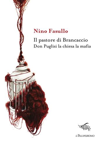 Il pastore di Brancaccio. Don Puglisi la chiesa la mafia - Nino Fasullo - Libro Il Palindromo 2018, E la mafia sai fa male | Libraccio.it