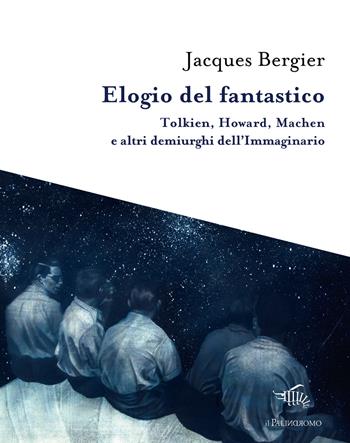 Elogio del fantastico. Tolkien, Lewis, Howard, Machen e altri demiurghi dell'immaginario - Jacques Bergier - Libro Il Palindromo 2018, I tre sedili deserti | Libraccio.it