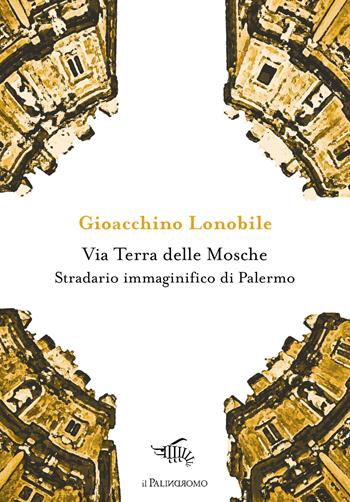 Via Terra delle Mosche. Stradario immaginifico di Palermo - Gioacchino Lonobile - Libro Il Palindromo 2019, Kalispéra | Libraccio.it