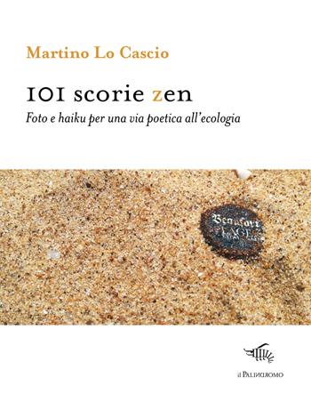 101 scorie zen. Foto e haiku per una via poetica all'ecologia. Ediz. illustrata - Martino Lo Cascio - Libro Il Palindromo 2021, E noi sull'illusione | Libraccio.it