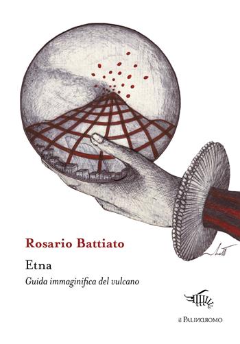 Etna. Guida immaginifica del vulcano - Rosario Battiato - Libro Il Palindromo 2021, Kalispéra | Libraccio.it