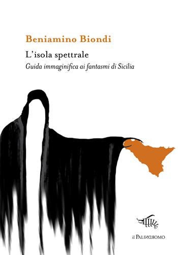L' isola spettrale. Guida immaginifica ai fantasmi di Sicilia - Beniamino Biondi - Libro Il Palindromo 2022, Kalispéra | Libraccio.it