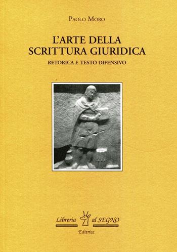 L' Arte della scrittura giuridica. Retorica e testo difensivo - Paolo Moro - Libro Libreria Al Segno Editrice 2016 | Libraccio.it