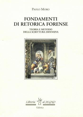 Fondamenti di retorica forense. Teorie e metodo della scrittura difensiva - Paolo Moro - Libro Libreria Al Segno Editrice 2004 | Libraccio.it