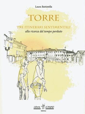 Torre. Tre itinerari sentimentali alla ricerca del tempo perduto - Laura Battistella - Libro Libreria Al Segno Editrice 2022 | Libraccio.it