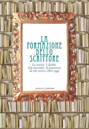 La formazione dello scrittore. La scelta. I dubbi. Gli incontri. Il percorso di chi scrive libri oggi  - Libro Laurana Editore 2015, Bottega di narrazione | Libraccio.it