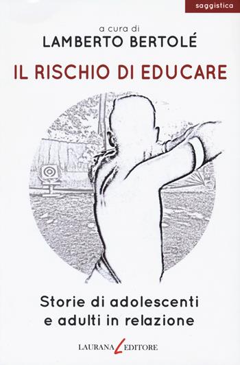 Il rischio di educare. Storie di adolescenti e adulti in relazione  - Libro Laurana Editore 2018, parentesi. Saggi contemporanei, Le | Libraccio.it