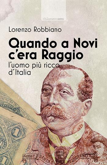 Quando a Novi c'era Raggio. L'uomo più ricco d'Italia - Lorenzo Robbiano - Libro La Torretta 2016 | Libraccio.it